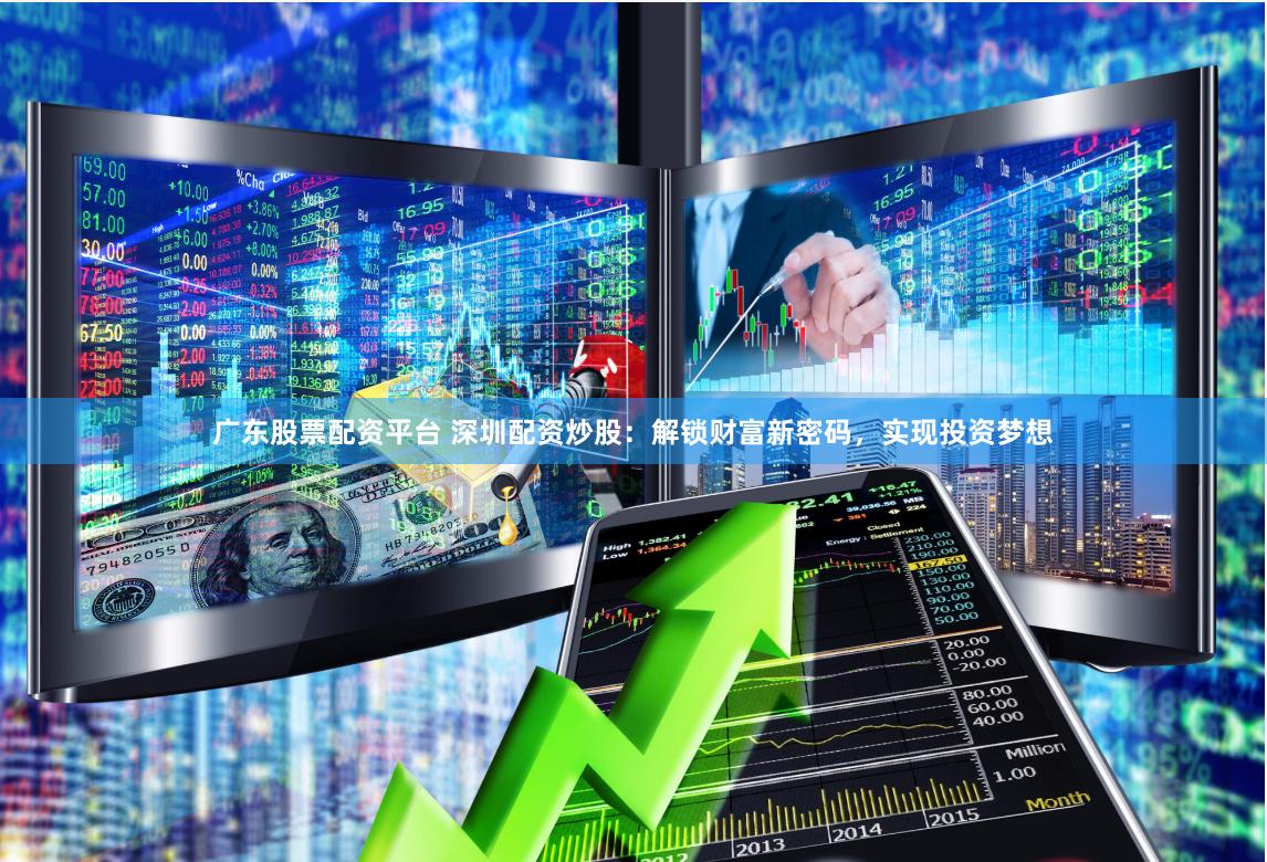 广东股票配资平台 深圳配资炒股：解锁财富新密码，实现投资梦想