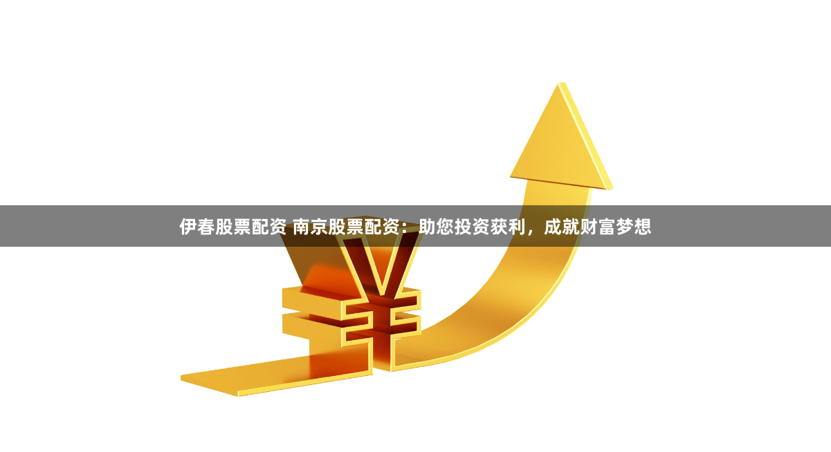 伊春股票配资 南京股票配资：助您投资获利，成就财富梦想