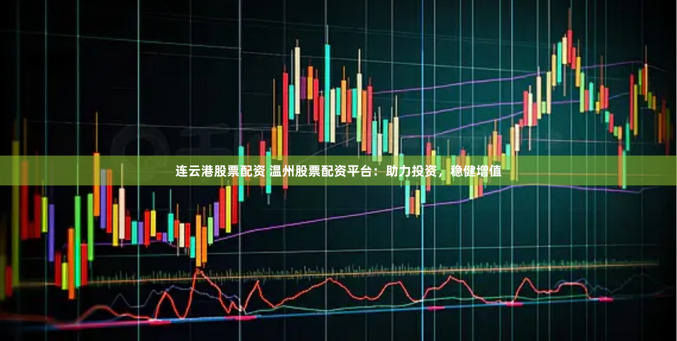 连云港股票配资 温州股票配资平台：助力投资，稳健增值