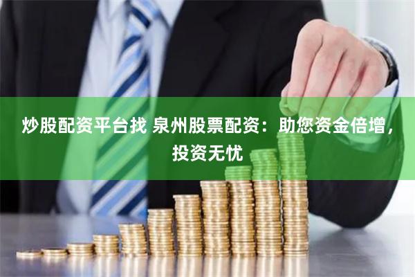 炒股配资平台找 泉州股票配资：助您资金倍增，投资无忧