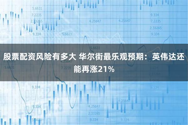 股票配资风险有多大 华尔街最乐观预期：英伟达还能再涨21%