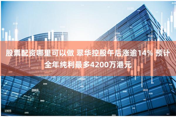 股票配资哪里可以做 翠华控股午后涨逾14% 预计全年纯利最多4200万港元