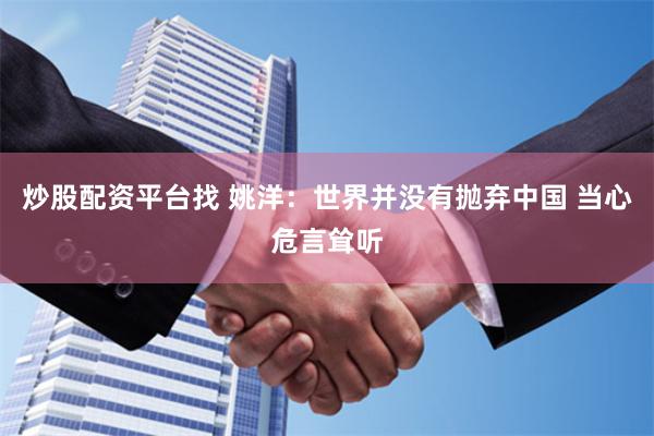 炒股配资平台找 姚洋：世界并没有抛弃中国 当心危言耸听