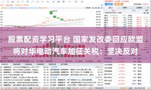 股票配资学习平台 国家发改委回应欧盟将对华电动汽车加征关税：坚决反对