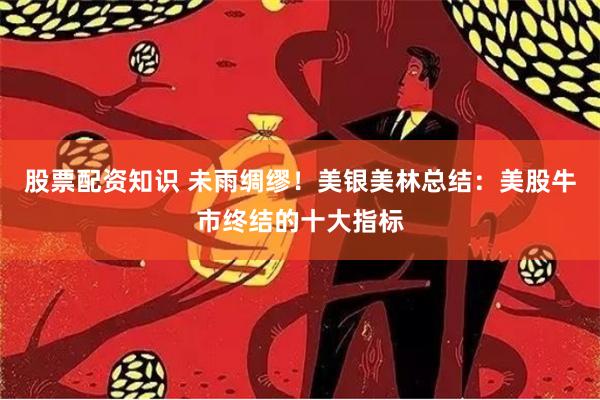 股票配资知识 未雨绸缪！美银美林总结：美股牛市终结的十大指标
