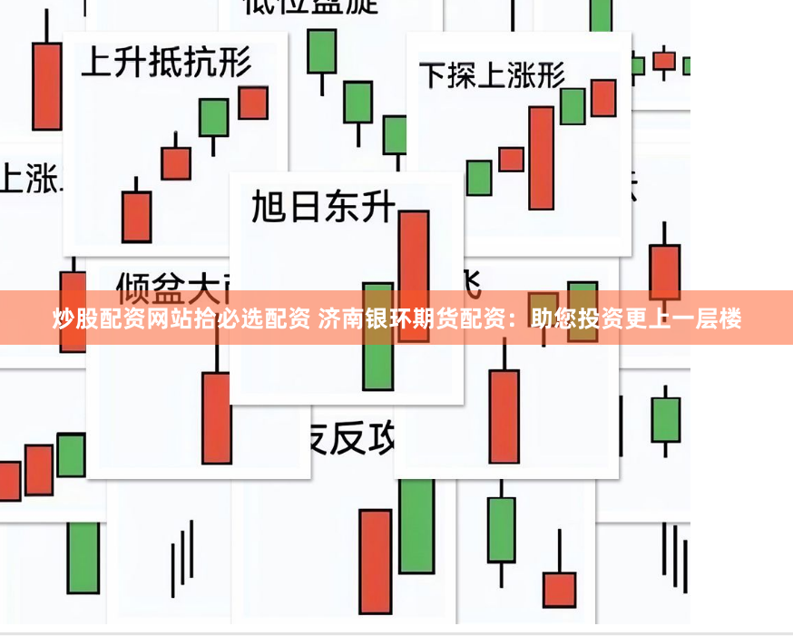 炒股配资网站拾必选配资 济南银环期货配资:助您投资更上一层楼