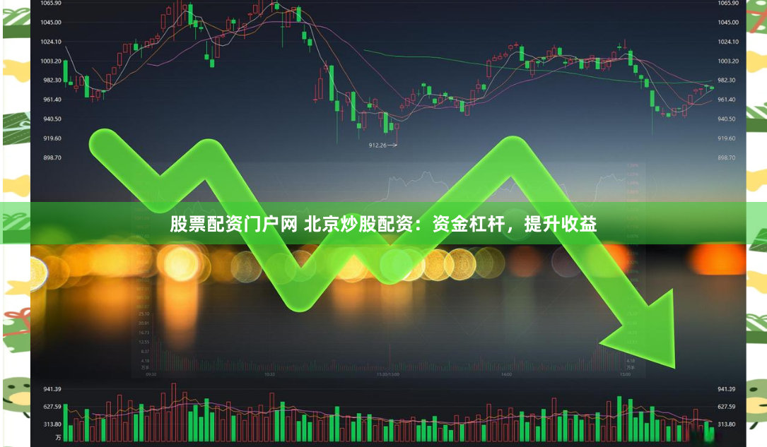 股票配资门户网 北京炒股配资：资金杠杆，提升收益