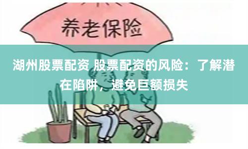 湖州股票配资 股票配资的风险：了解潜在陷阱，避免巨额损失