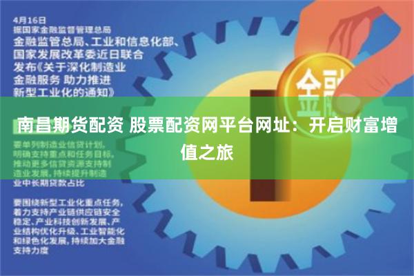 南昌期货配资 股票配资网平台网址：开启财富增值之旅