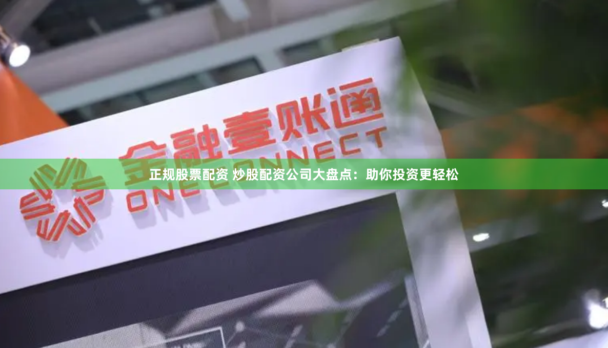 正规股票配资 炒股配资公司大盘点：助你投资更轻松