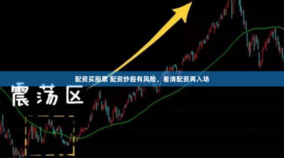 配资买股票 配资炒股有风险，看清配资再入场