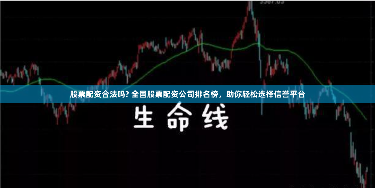 股票配资合法吗? 全国股票配资公司排名榜，助你轻松选择信誉平台