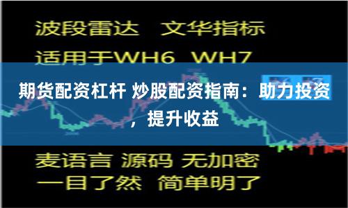 期货配资杠杆 炒股配资指南：助力投资，提升收益