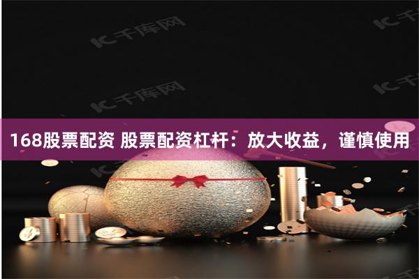 168股票配资 股票配资杠杆：放大收益，谨慎使用