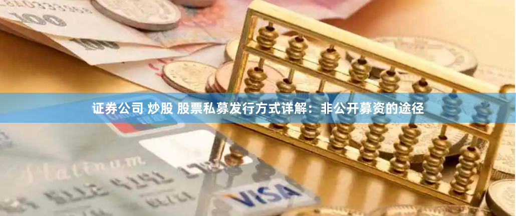 证券公司 炒股 股票私募发行方式详解：非公开募资的途径