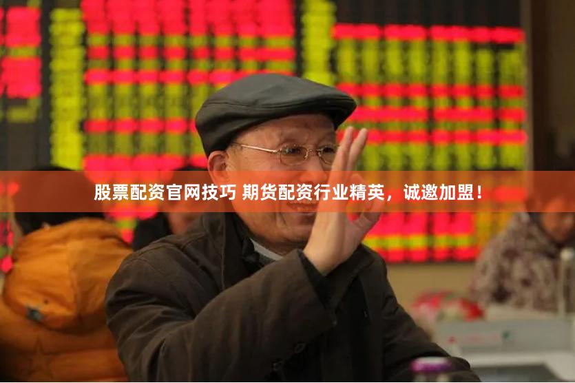 股票配资官网技巧 期货配资行业精英，诚邀加盟！