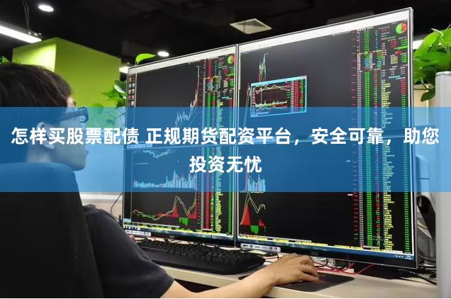 怎样买股票配债 正规期货配资平台，安全可靠，助您投资无忧
