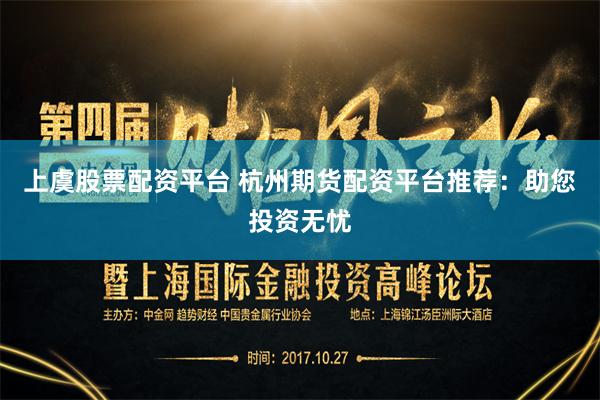 上虞股票配资平台 杭州期货配资平台推荐：助您投资无忧