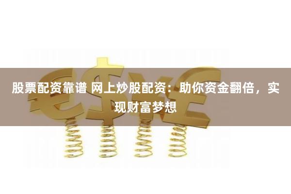 股票配资靠谱 网上炒股配资：助你资金翻倍，实现财富梦想