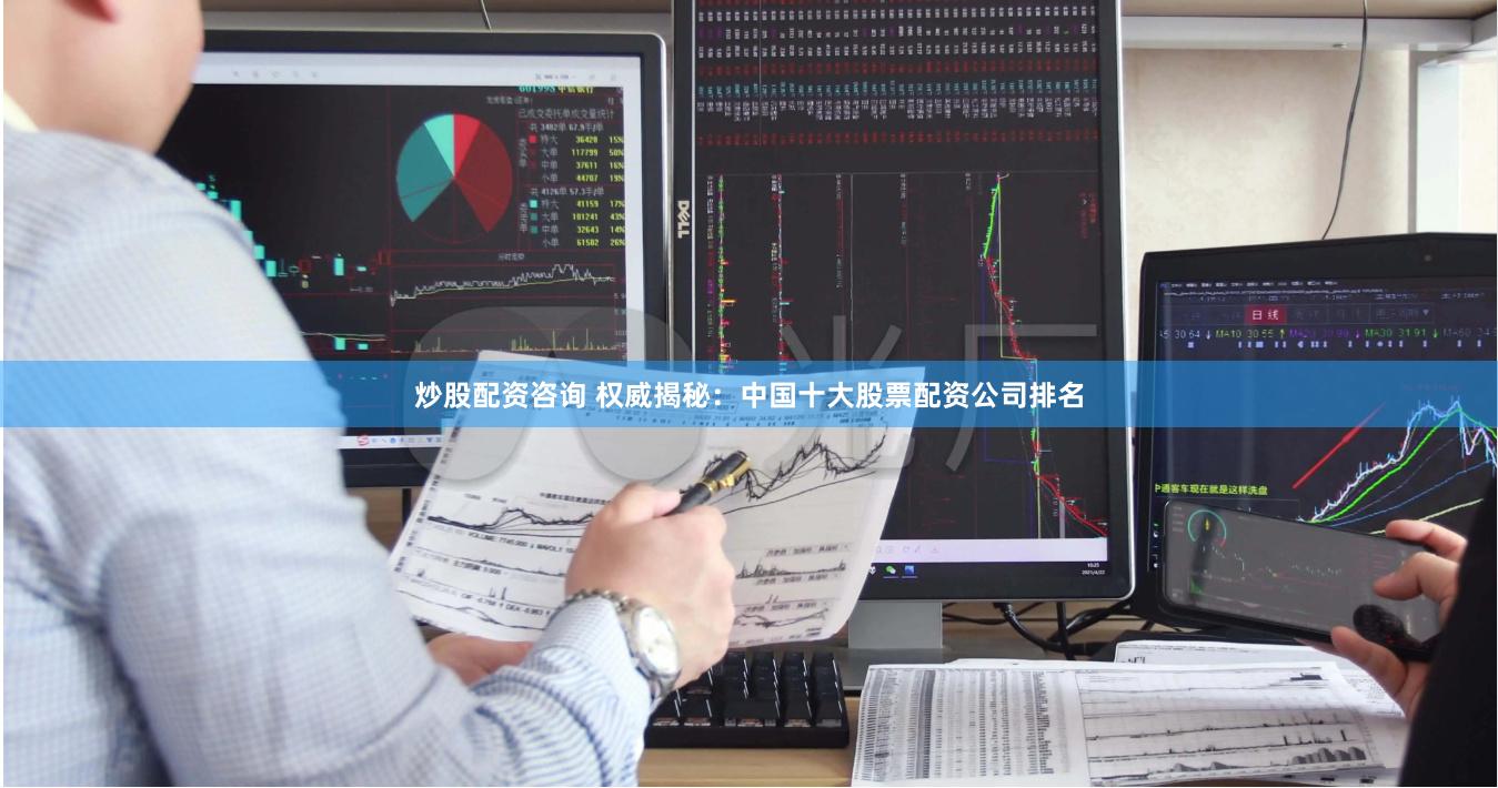 炒股配资咨询 权威揭秘：中国十大股票配资公司排名