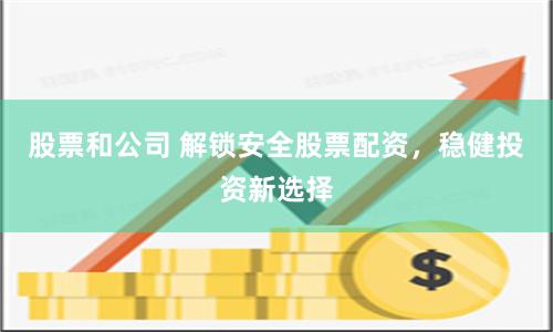 股票和公司 解锁安全股票配资,稳健投资新选择