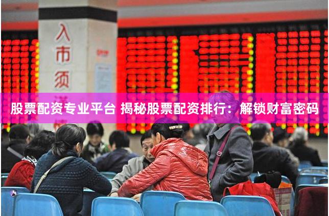 股票配资专业平台 揭秘股票配资排行：解锁财富密码