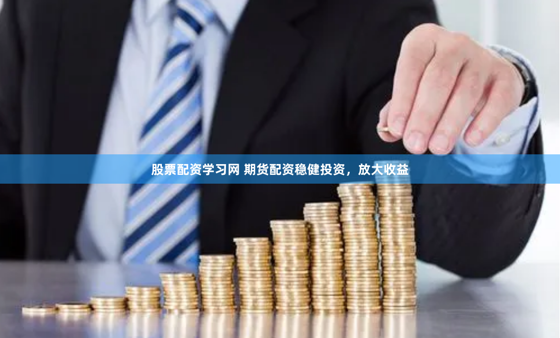 股票配资学习网 期货配资稳健投资，放大收益