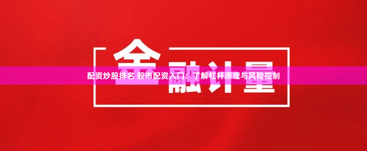 配资炒股排名 股市配资入门:了解杠杆原理与风险控制