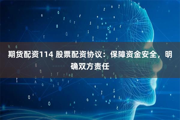 期货配资114 股票配资协议：保障资金安全，明确双方责任