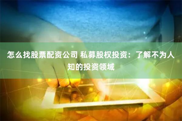 怎么找股票配资公司 私募股权投资：了解不为人知的投资领域
