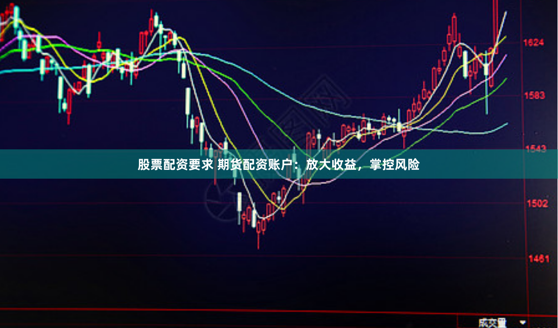 股票配资要求 期货配资账户：放大收益，掌控风险