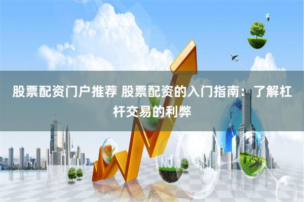 股票配资门户推荐 股票配资的入门指南：了解杠杆交易的利弊