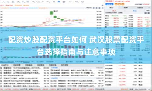 配资炒股配资平台如何 武汉股票配资平台选择指南与注意事项