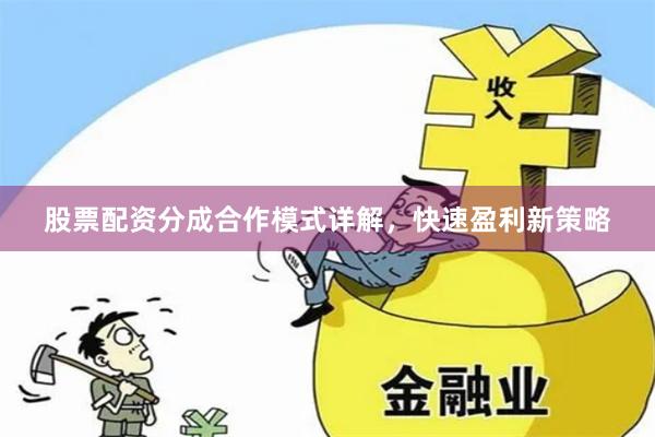 股票配资分成合作模式详解，快速盈利新策略