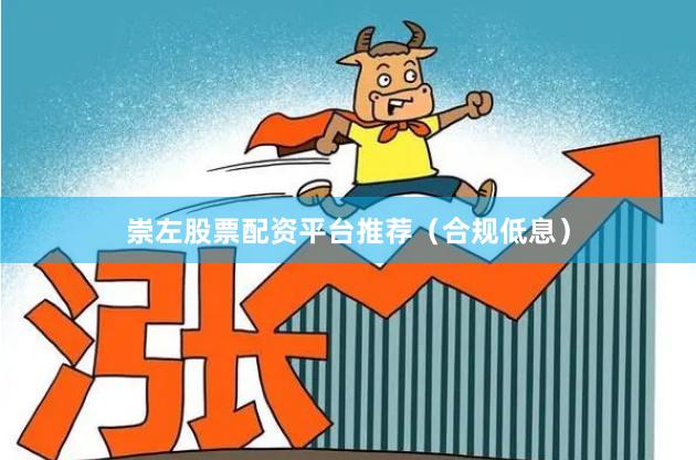 崇左股票配资平台推荐（合规低息）