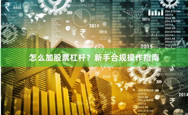 怎么加股票杠杆？新手合规操作指南