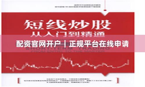 配资官网开户｜正规平台在线申请