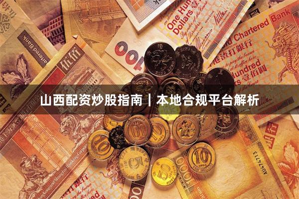 山西配资炒股指南｜本地合规平台解析