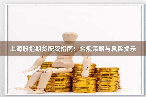 上海股指期货配资指南：合规策略与风险提示
