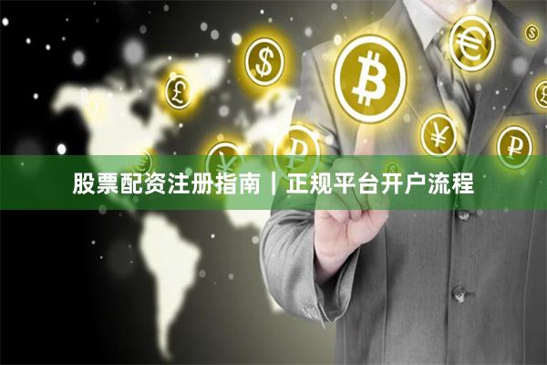 股票配资注册指南｜正规平台开户流程