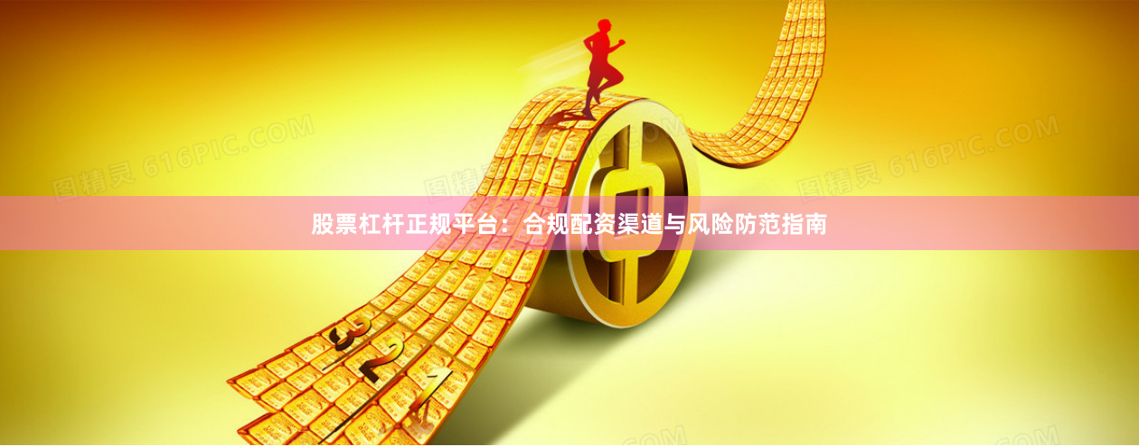 股票杠杆正规平台：合规配资渠道与风险防范指南
