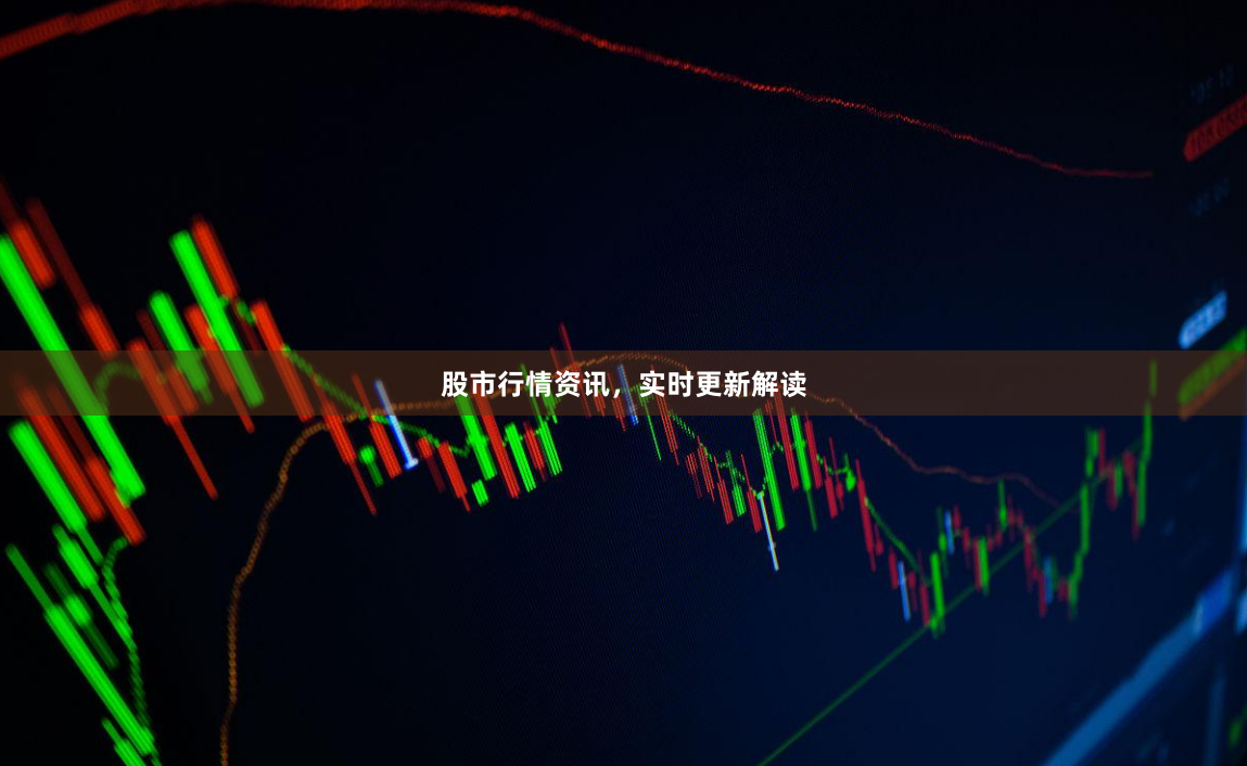 股市行情资讯，实时更新解读