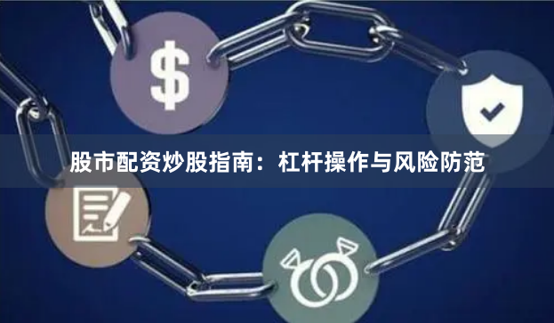 股市配资炒股指南：杠杆操作与风险防范