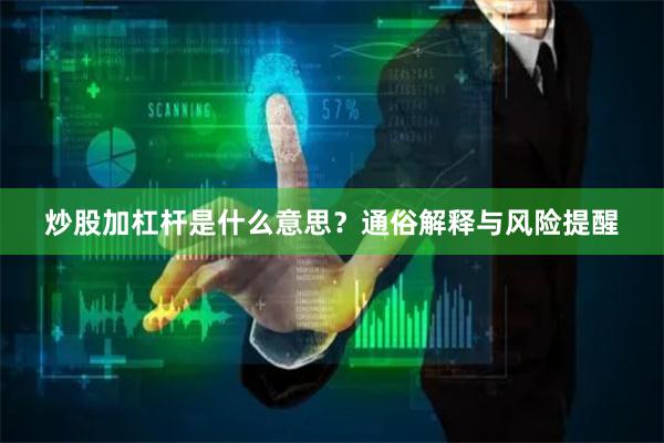 炒股加杠杆是什么意思？通俗解释与风险提醒