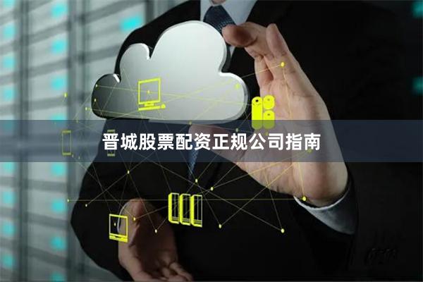 晋城股票配资正规公司指南