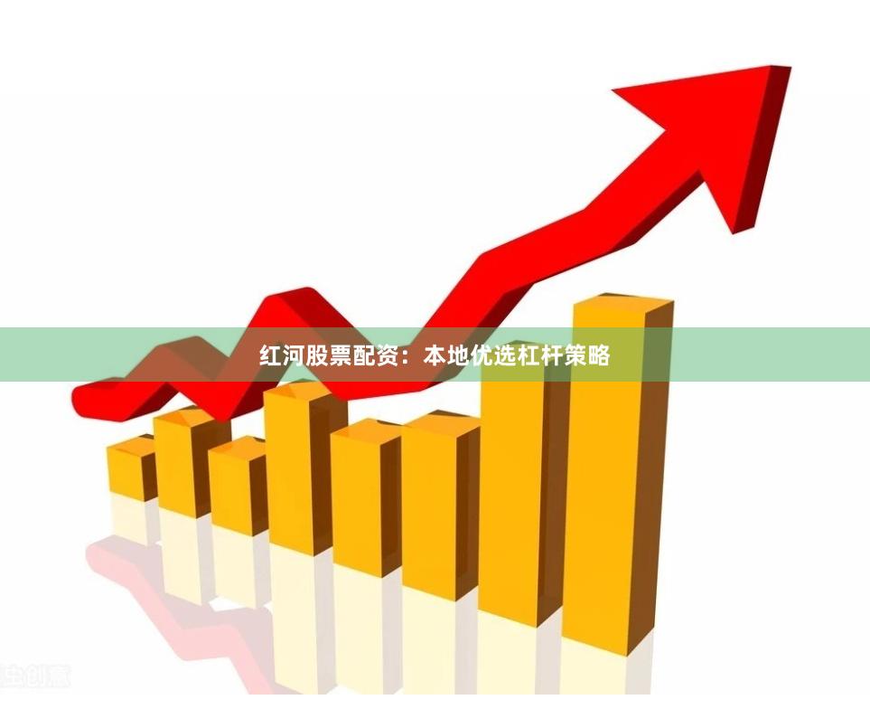 红河股票配资：本地优选杠杆策略