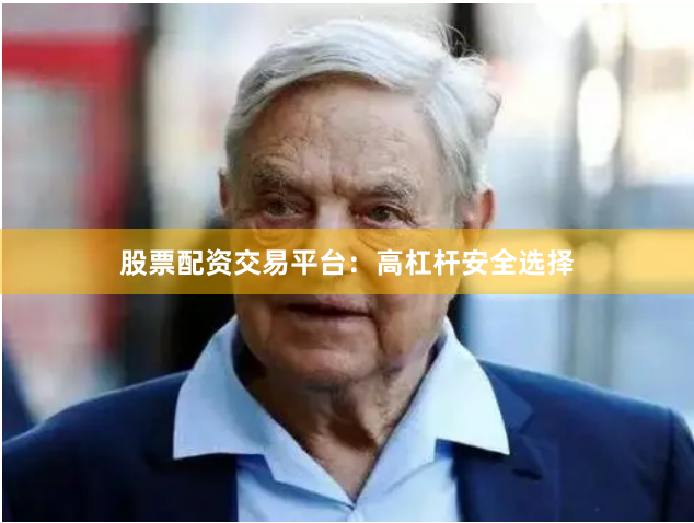 股票配资交易平台：高杠杆安全选择