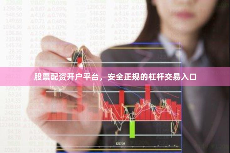 股票配资开户平台，安全正规的杠杆交易入口
