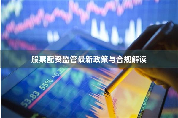 股票配资监管最新政策与合规解读