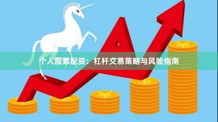 个人股票配资:杠杆交易策略与风险指南